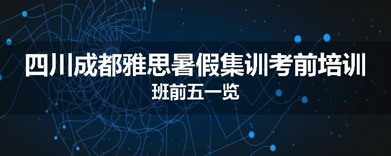 四川成都雅思暑假集训考前培训班前五一览
