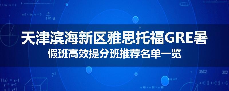 天津滨海新区雅思托福GRE暑假班高效提分班推荐名单一览