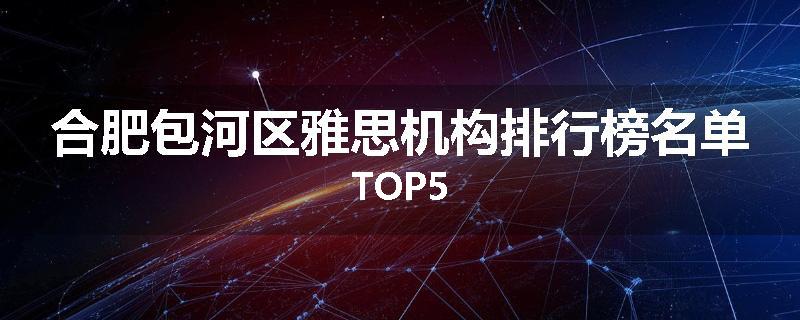 合肥包河区雅思机构排行榜名单TOP5