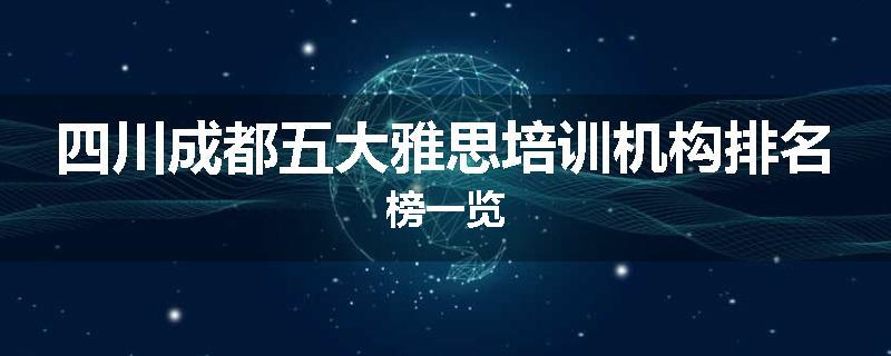 四川成都五大雅思培训机构排名榜一览