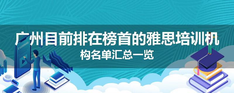 广州目前排在榜首的雅思培训机构名单汇总一览