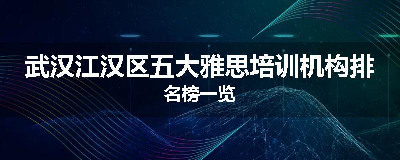 武汉江汉区五大雅思培训机构排名榜一览