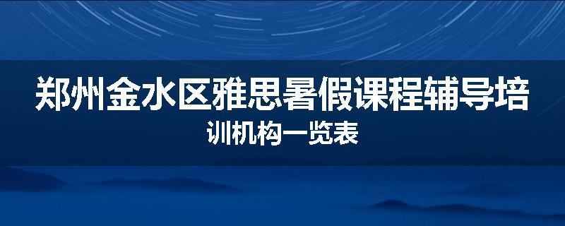 郑州金水区雅思暑假课程辅导培训机构一览表