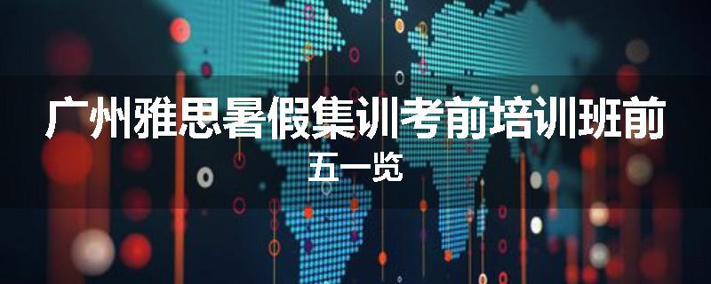 广州雅思暑假集训考前培训班前五一览