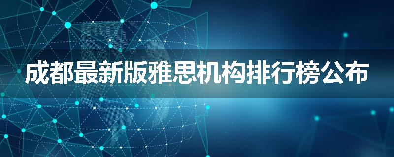成都最新版雅思机构排行榜公布