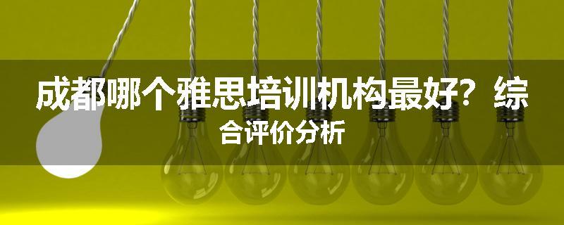 成都哪个雅思培训机构最好？综合评价分析