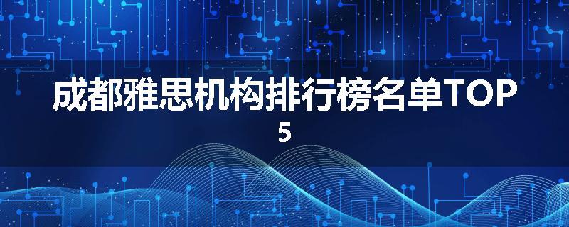 成都雅思机构排行榜名单TOP5