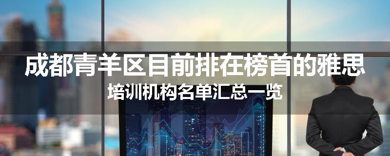 成都青羊区目前排在榜首的雅思培训机构名单汇总一览