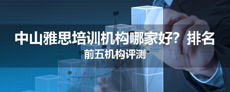 中山雅思培训机构哪家好？排名前五机构评测