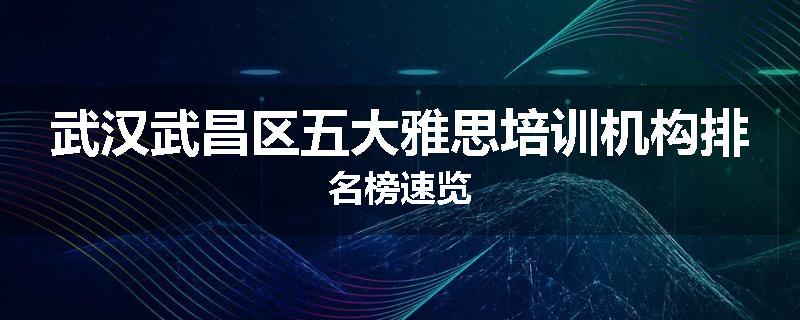 武汉武昌区五大雅思培训机构排名榜速览