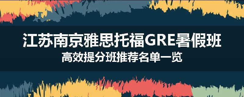 江苏南京雅思托福GRE暑假班高效提分班推荐名单一览