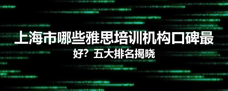 上海市哪些雅思培训机构口碑最好？五大排名揭晓