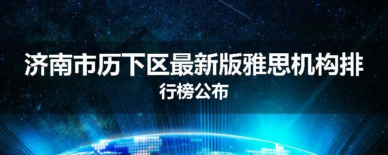济南市历下区最新版雅思机构排行榜公布