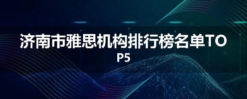 济南市雅思机构排行榜名单TOP5