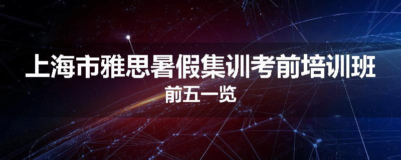 上海市雅思暑假集训考前培训班前五一览