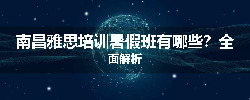 南昌雅思培训暑假班有哪些？全面解析