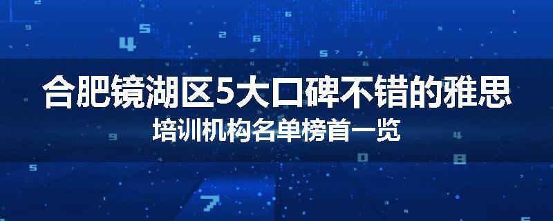 合肥镜湖区5大口碑不错的雅思培训机构名单榜首一览