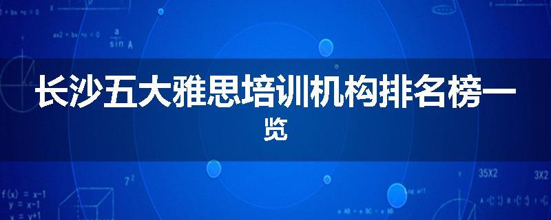 长沙五大雅思培训机构排名榜一览