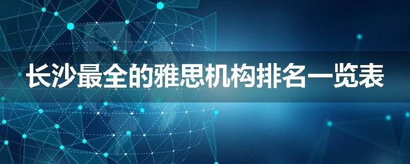 长沙最全的雅思机构排名一览表