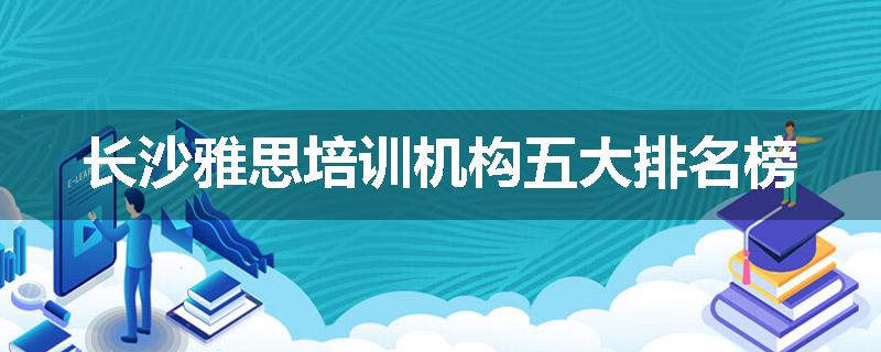 长沙雅思培训机构五大排名榜