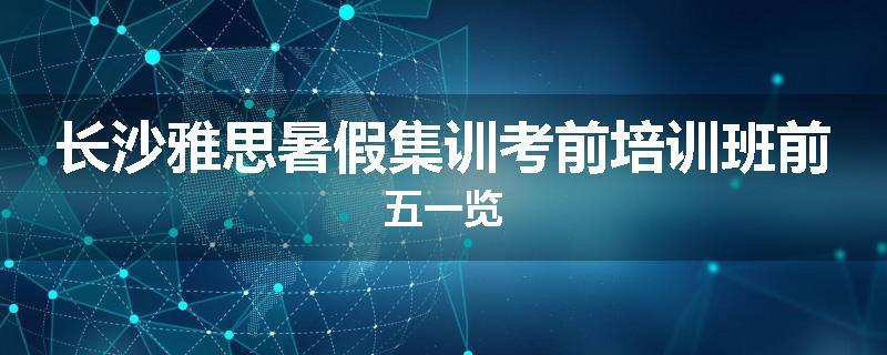 长沙雅思暑假集训考前培训班前五一览
