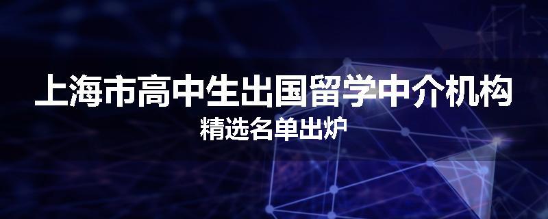 上海市高中生出国留学中介机构精选名单出炉