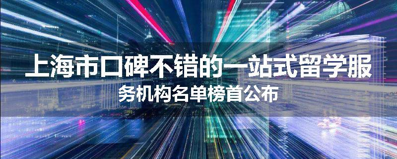 上海市口碑不错的一站式留学服务机构名单榜首公布