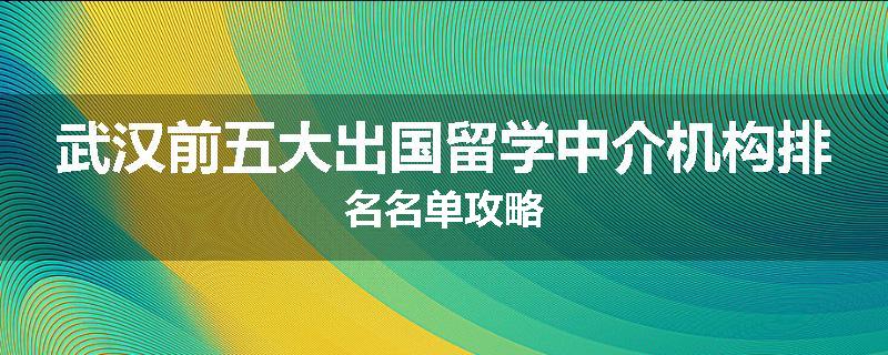 武汉前五大出国留学中介机构排名名单攻略
