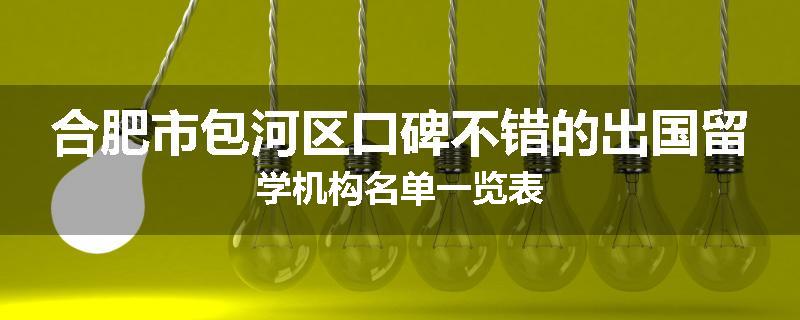 合肥市包河区口碑不错的出国留学机构名单一览表