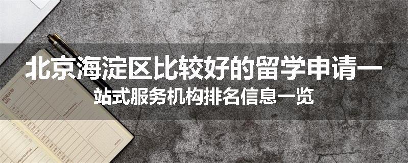 北京海淀区比较好的留学申请一站式服务机构排名信息一览