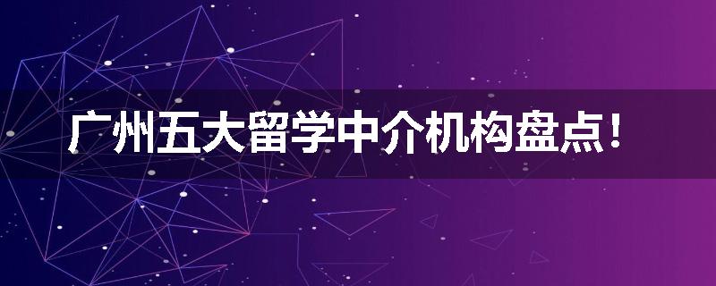 广州五大留学中介机构盘点！
