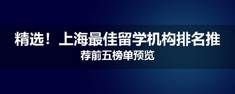 精选！上海最佳留学机构排名推荐前五榜单预览