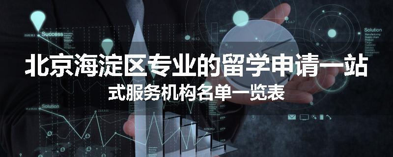 北京海淀区专业的留学申请一站式服务机构名单一览表