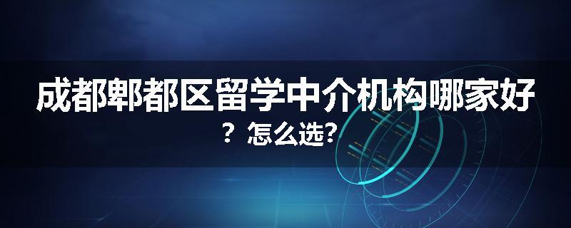 成都郫都区留学中介机构哪家好？怎么选？