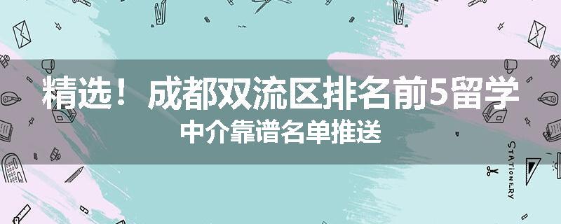 精选！成都双流区排名前5留学中介靠谱名单推送
