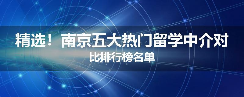 精选！南京五大热门留学中介对比排行榜名单
