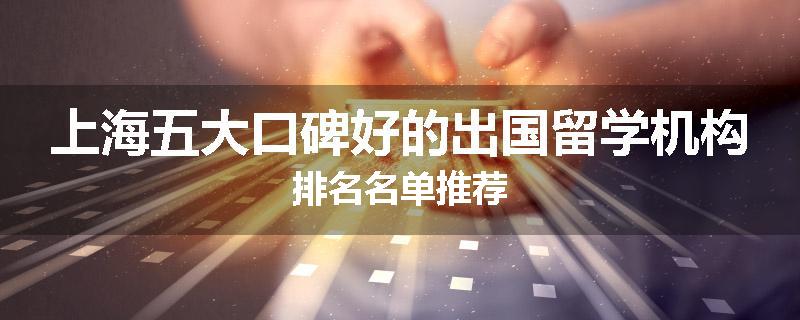 上海五大口碑好的出国留学机构排名名单推荐