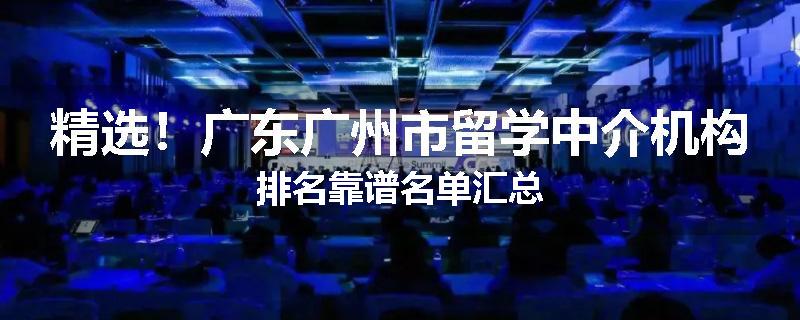 精选！广东广州市留学中介机构排名靠谱名单汇总