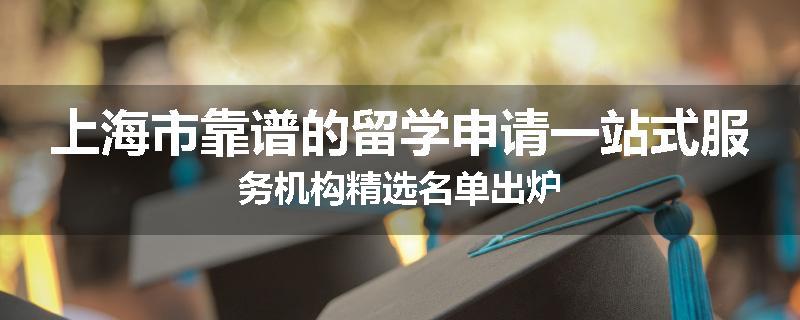 上海市靠谱的留学申请一站式服务机构精选名单出炉