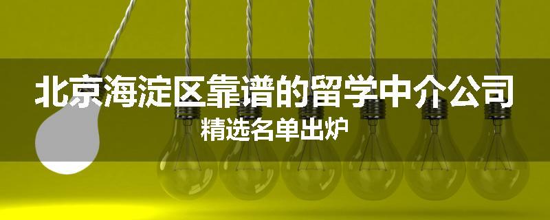 北京海淀区靠谱的留学中介公司精选名单出炉
