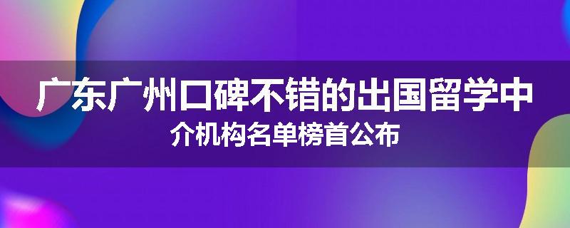 广东广州口碑不错的出国留学中介机构名单榜首公布