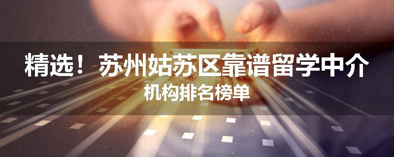 精选！苏州姑苏区靠谱留学中介机构排名榜单