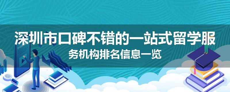 深圳市口碑不错的一站式留学服务机构排名信息一览