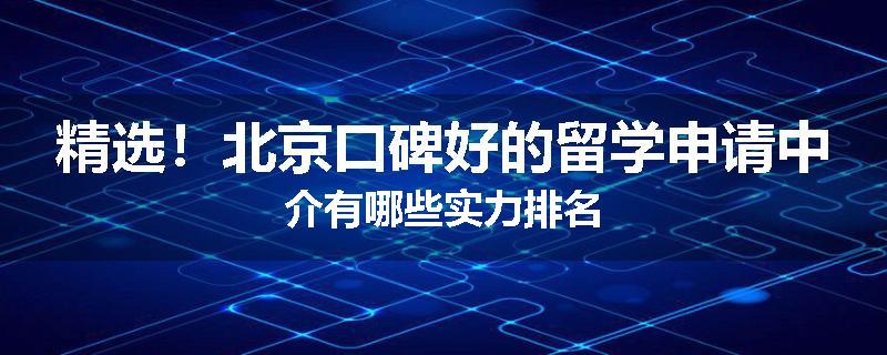 精选！北京口碑好的留学申请中介有哪些实力排名