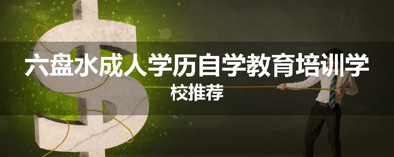 六盘水成人学历自学教育培训学校推荐