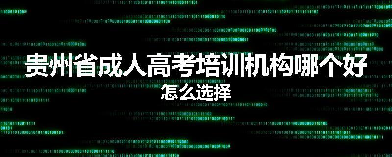 贵州省成人高考培训机构哪个好怎么选择