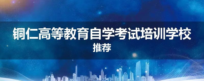 铜仁高等教育自学考试培训学校推荐