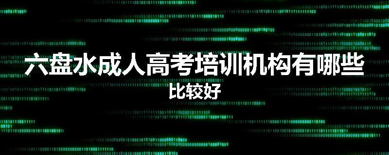 六盘水成人高考培训机构有哪些比较好
