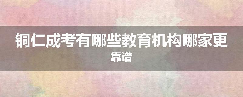 铜仁成考有哪些教育机构哪家更靠谱