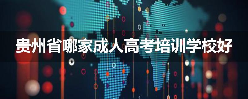 贵州省哪家成人高考培训学校好